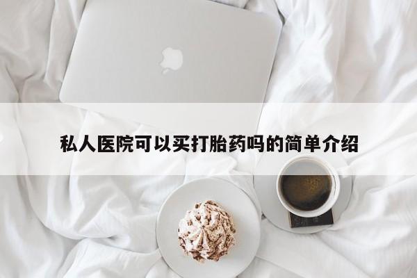 网上米索前列醇在线下单私人医院可以买打胎药吗的简单介绍