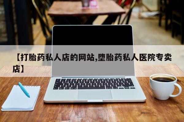 网上米索前列醇在线下单【打胎药私人店的网站,堕胎药私人医院专卖店】