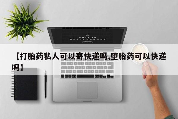 网上米索前列醇在线下单【打胎药私人可以寄快递吗,堕胎药可以快递吗】