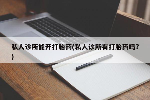 网上米索前列醇在线下单私人诊所能开打胎药(私人诊所有打胎药吗?)