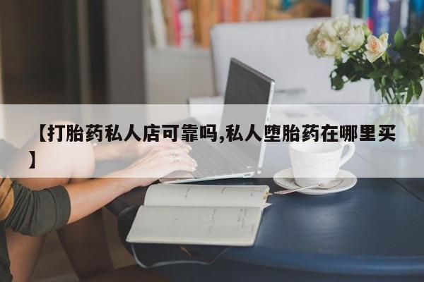 网上米索前列醇在线下单【打胎药私人店可靠吗,私人堕胎药在哪里买】
