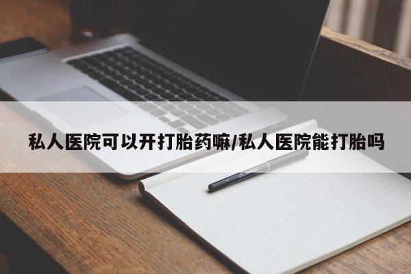 网上米索前列醇在线下单私人医院可以开打胎药嘛/私人医院能打胎吗