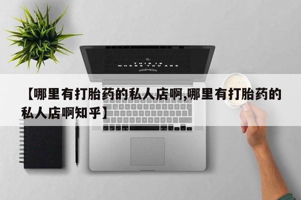 网上米索前列醇在线下单【哪里有打胎药的私人店啊,哪里有打胎药的私人店啊知乎】