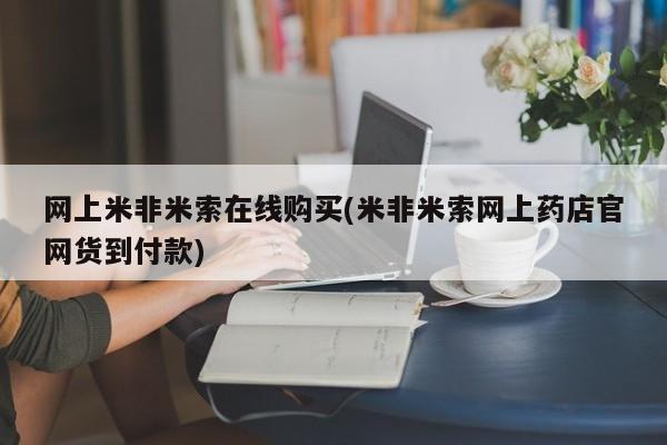 网上米索前列醇在线下单网上米非米索在线购买(米非米索网上药店官网货到付款)