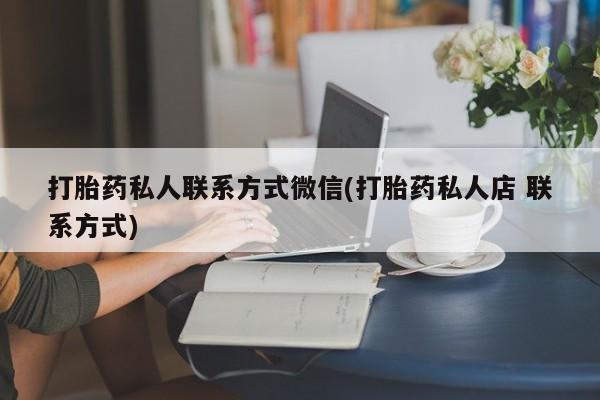 网上米索前列醇在线下单打胎药私人联系方式微信(打胎药私人店 联系方式)