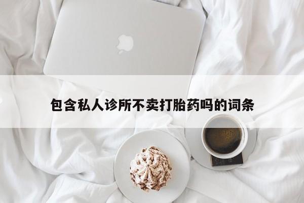 网上米索前列醇在线下单包含私人诊所不卖打胎药吗的词条