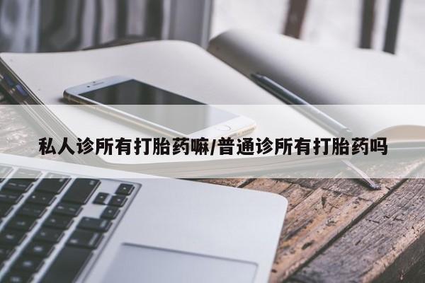 网上米索前列醇在线下单私人诊所有打胎药嘛/普通诊所有打胎药吗