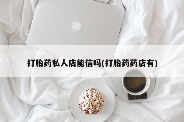 网上米索前列醇在线下单打胎药私人店能信吗(打胎药药店有)