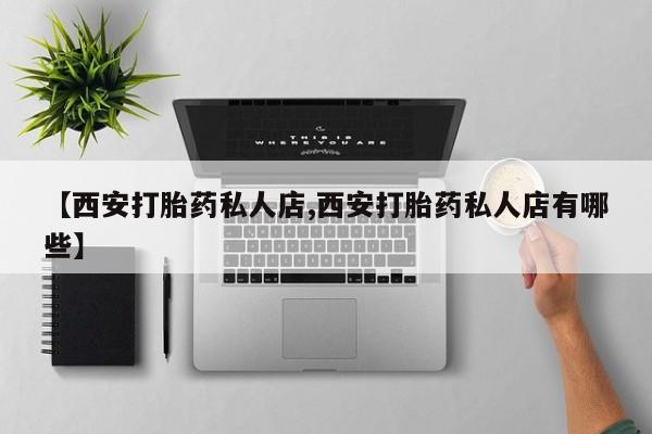 网上米索前列醇在线下单【西安打胎药私人店,西安打胎药私人店有哪些】