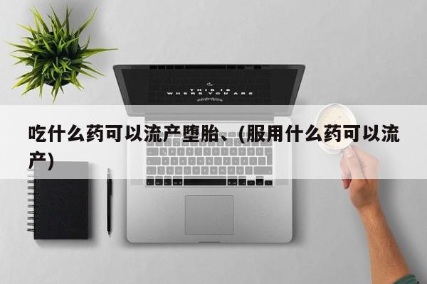网上米索前列醇在线下单吃什么药可以流产堕胎、(服用什么药可以流产)