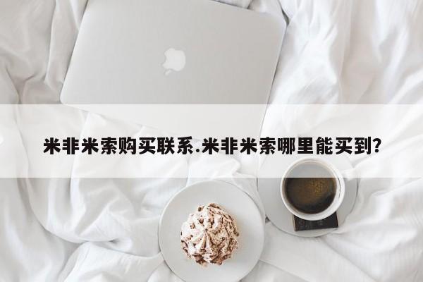 网上米索前列醇在线下单米非米索购买联系.米非米索哪里能买到？