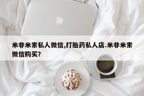 网上米索前列醇在线下单米非米索私人微信,打胎药私人店.米非米索微信购买？