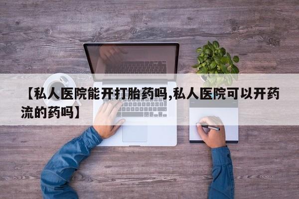网上米索前列醇在线下单【私人医院能开打胎药吗,私人医院可以开药流的药吗】