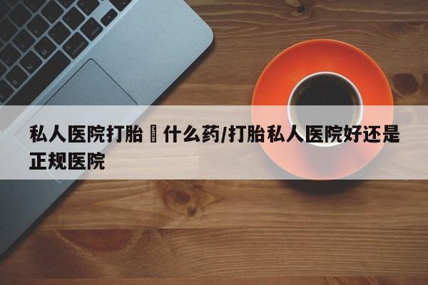 网上米索前列醇在线下单私人医院打胎給什么药/打胎私人医院好还是正规医院