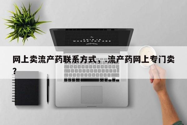 网上米索前列醇在线下单网上卖流产药联系方式，.流产药网上专门卖？
