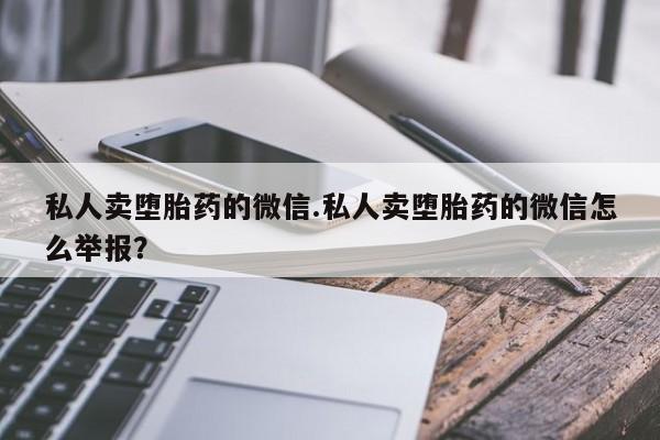 网上米索前列醇在线下单私人卖堕胎药的微信.私人卖堕胎药的微信怎么举报？